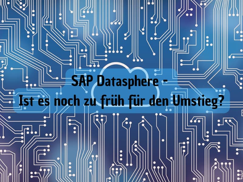 SAP Datasphere - Ist es noch zu früh für den Umstieg?