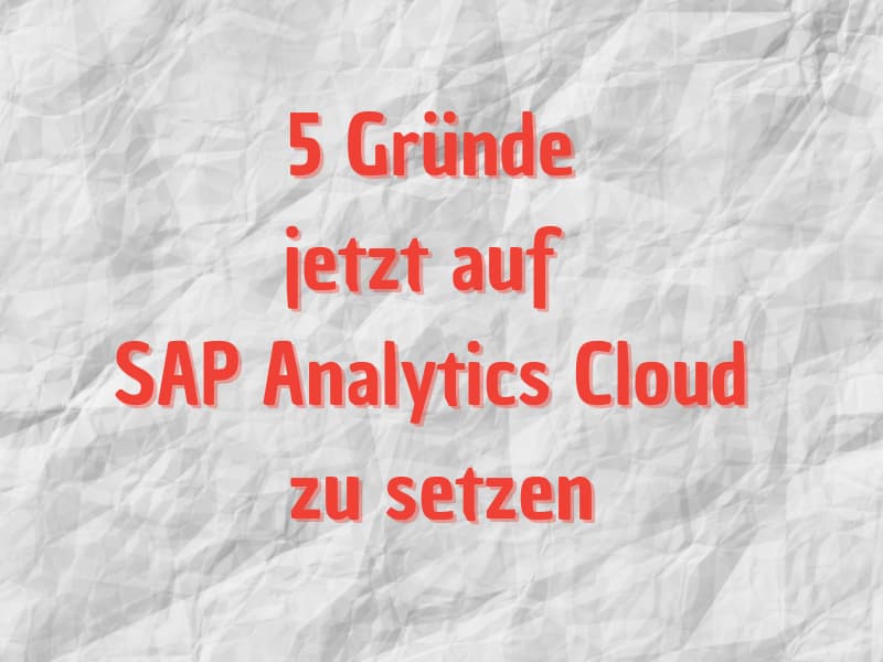 SAP Analytics Cloud Features: 5 Gründe jetzt auf die SAC zu setzen